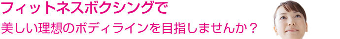 フィットネスボクシングで美しい理想のボディラインを目指しませんか？